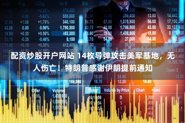 配资炒股开户网站 14枚导弹攻击美军基地，无人伤亡！特朗普感谢伊朗提前通知