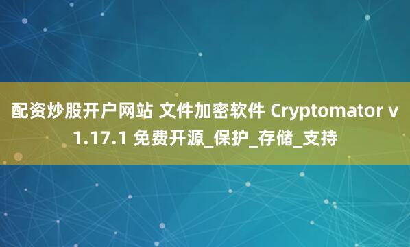 配资炒股开户网站 文件加密软件 Cryptomator v1.17.1 免费开源_保护_存储_支持